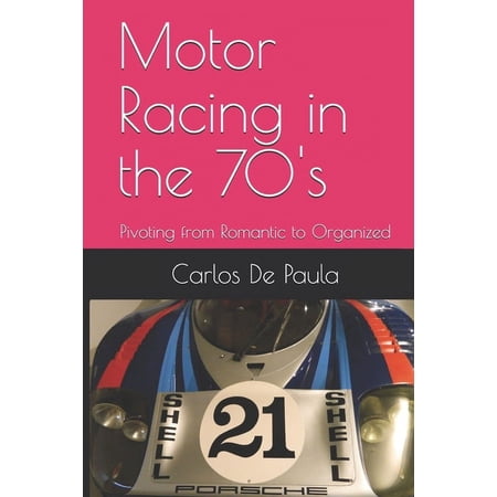 Motor Racing in the 70 s: Pivoting from Romantic to Organized (Paperback)