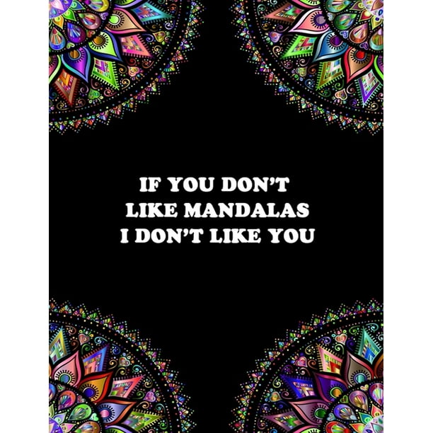 Download If You Don T Like Mandalas I Don T Like You Adult Mandalas Coloring Book Thick Paper Unique Mandala Art Designs Gift For Mandala Lovers Easy Mandalas Inside Paperback Walmart Com Walmart Com