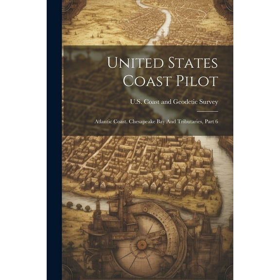 United States Coast Pilot: Atlantic Coast. Chesapeake Bay And Tributaries, Part 6 (Paperback)