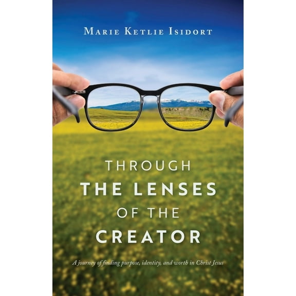 Through the Lenses of the Creator: A journey of finding purpose, identity, and worth in Christ Jesus (Paperback)