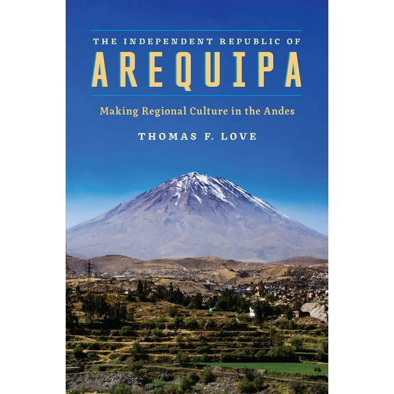 The Independent Republic of Arequipa : Making Regional Culture in the Andes (Paperback)