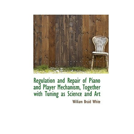 Regulation and Repair of Piano and Player Mechanism, Together with Tuning as Science and