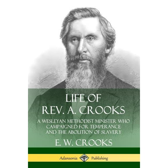 Life of Rev. A. Crooks: A Wesleyan Methodist Minister who Campaigned for Temperance and the Abolition of Slavery, (Paperback)