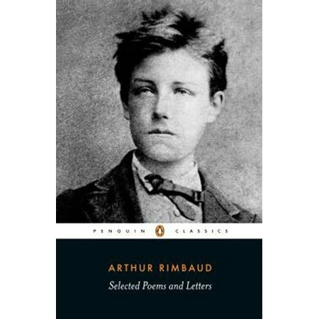Selected Poems and Letters (Rimbaud, Arthur) : Parallel Text Edition with Plain Prose Translations of (Arthur Rimbaud Best Poems)
