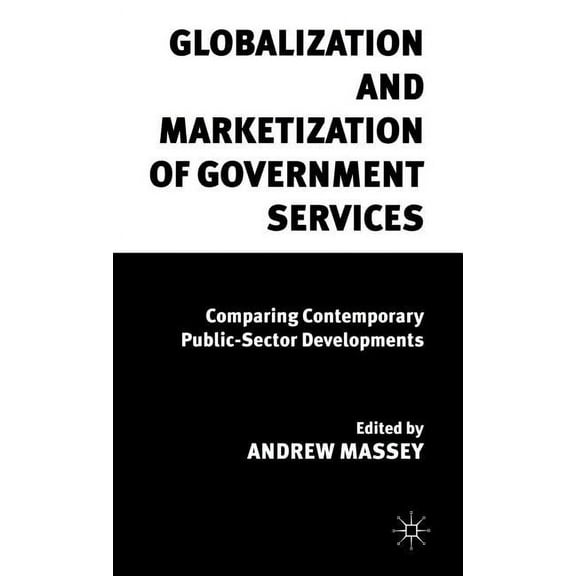 Globalization and Marketization of Government Services: Comparing Contemporary Public Sector Developments, (Hardcover)