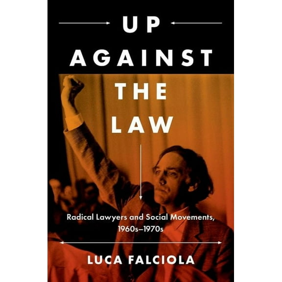 Justice, Power, and Politics Up Against the Law: Radical Lawyers and Social Movements, 1960s-1970s, (Paperback)