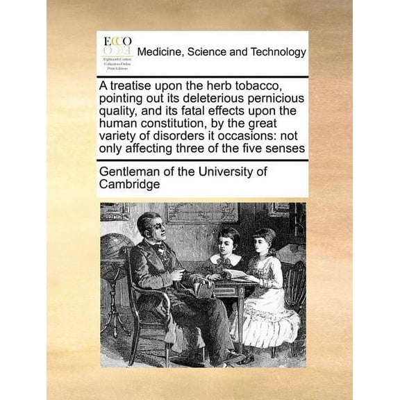 A Treatise Upon the Herb Tobacco, Pointing Out Its Deleterious Pernicious Quality, and Its Fatal Effects Upon the Human Constitution, by the Great Variety of Disorders It Occasions : Not Only Affecting Three of the Five Senses(Paperback)