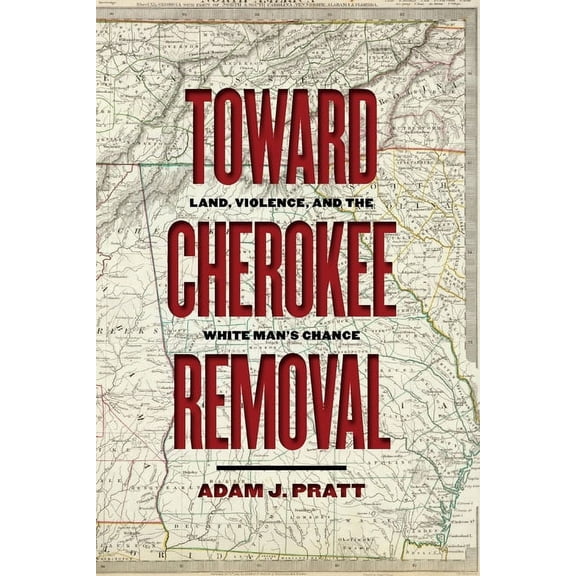 Early American Places Toward Cherokee Removal: Land, Violence, and the White Man's Chance, Book 25, (Paperback)