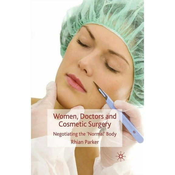 Women, Doctors and Cosmetic Surgery: Negotiating the 'Normal' Body, (Paperback)