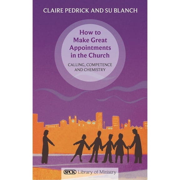 Spck Library of Ministry How to Make Great Appointments in the Church: Calling, Competence and Chemistry, (Paperback)