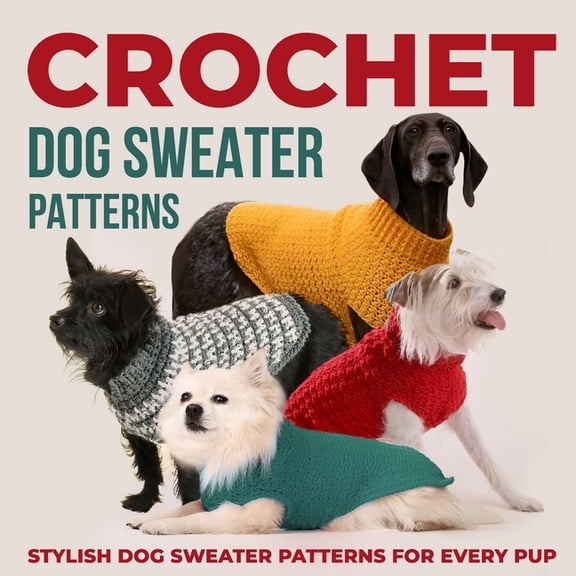 Crochet Dog Sweaters Patterns: Stylish Dog Sweater Patterns for Every Pup: Crochet for Dogs, (Paperback)