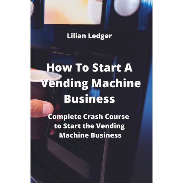 How To Start A Vending Machine Business Complete Crash Course to