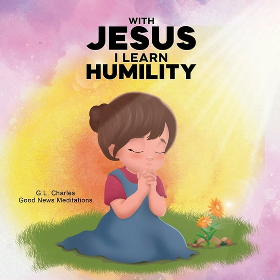 With Jesus With Jesus I Learn Humility: A kid's Bible story about humility and kindness, featuring a Christian lesson on love , Book 20, (Paperback)