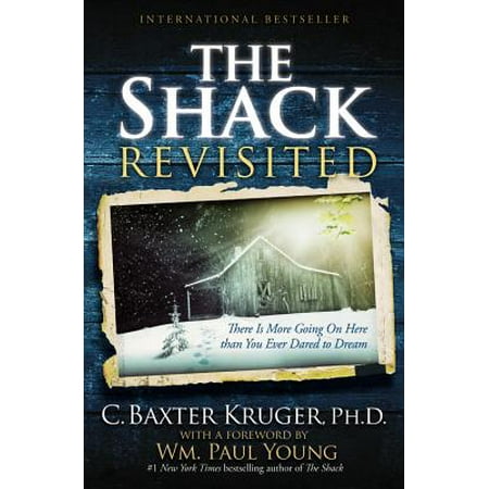 The Shack Revisited : There Is More Going On Here than You Ever Dared to Dream