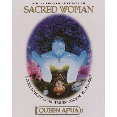 Sacred Woman : A Guide to Healing the Feminine Body, Mind, and Spirit