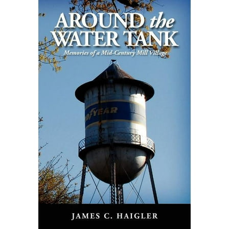 Around the Water Tank : Memories of a Mid-century Mill Village