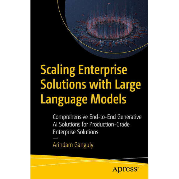 Scaling Enterprise Solutions with Large Language Models: Comprehensive End-To-End Generative AI Solutions for Production, (Paperback)
