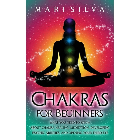 Chakras for Beginners: What You Need to Know About Chakra Healing, Meditation, Developing Psychic Abilities, and Opening, (Hardcover)