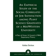An Empirical Study of the Social Correlates of Job Satisfaction among Plant Science Graduates of a Mid-Western University : A Test of Victor H. Vroom's (1964) Expectancy Theory (Paperback)