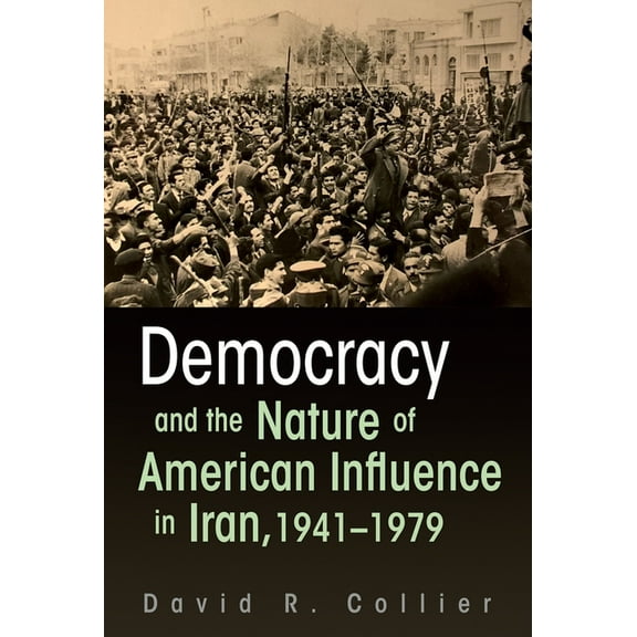 Democracy and the Nature of American Influence in Iran, 1941-1979, (Hardcover)