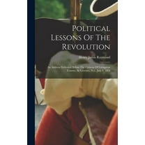 Political Lessons Of The Revolution: An Address Delivered Before The Citizens Of Livingston County, At Geneseo, N.y., July 4, 1854 (Hardcover)