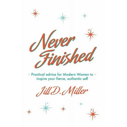 Never Finished: Practical advice for Modern Women to inspire your fierce, authentic self, (Paperback)