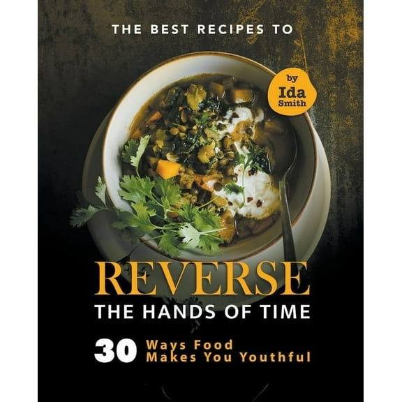 The Best Recipes to Reverse the Hands of Time: 30 Ways Food Makes You Youthful, (Paperback)