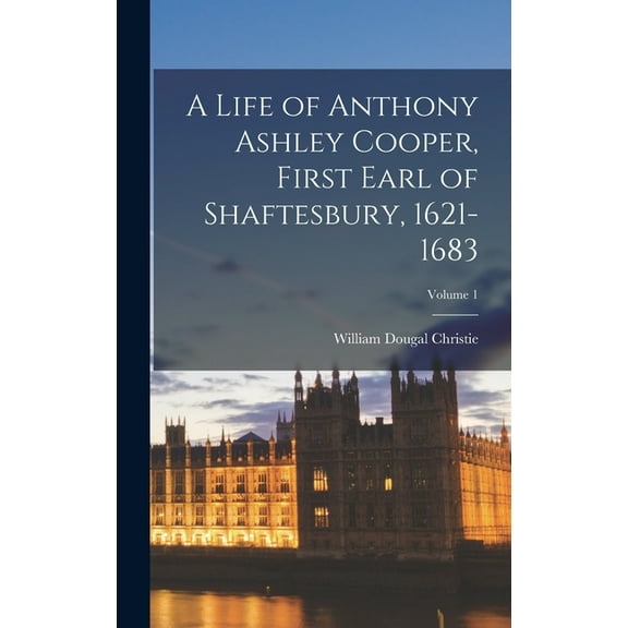 A Life of Anthony Ashley Cooper, First Earl of Shaftesbury, 1621-1683; Volume 1 (Hardcover)