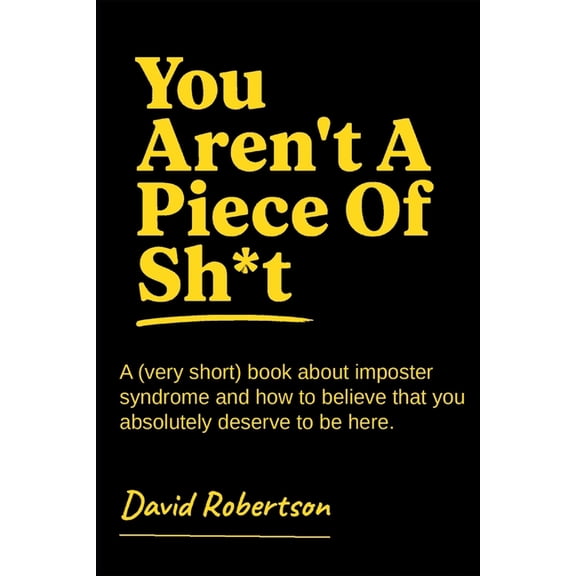 You Aren't A Piece of Sh*t: A (very short) book about imposter syndrome and how to believe that you absolutely deserve t, (Paperback)