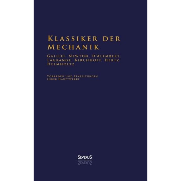 Klassiker der Mechanik - Galilei, Newton, D'Alembert, Lagrange, Kirchhoff, Hertz, Helmholtz : Vorreden und Einleitungen ihrer Hauptwerke (Hardcover)