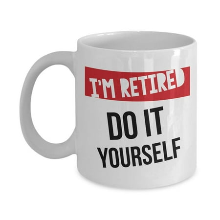 I'm Retired Do It Yourself Funny Retirement Coffee & Tea Gift Mug Cup For Retiring Mom, Dad, Grandpa, Grandma, Nurse, US Navy, Teacher, Army, Cop, Principal, Firefighter, Banker, Doctor &