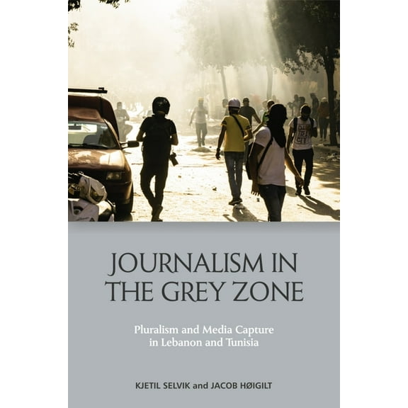 Journalism in the Grey Zone: Pluralism and Media Capture in Lebanon and Tunisia, (Hardcover)