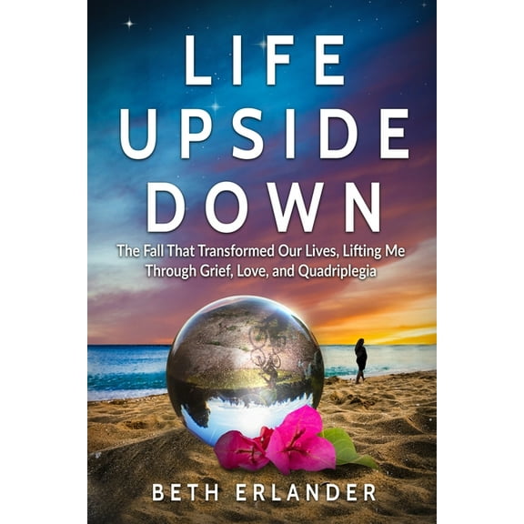 Life Upside Down: The Fall That Transformed Our Lives, Lifting Me Through Grief, Love and Quadriplegia, (Paperback)