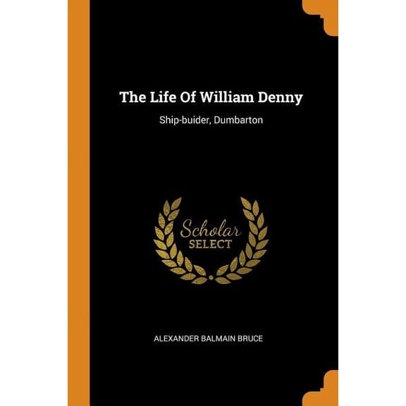 The Life of William Denny : Ship-Buider, Dumbarton (Paperback)