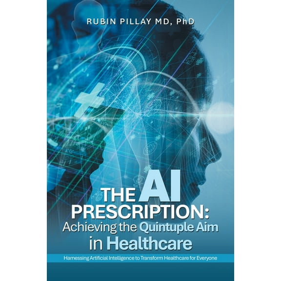 The AI Prescription: Achieving the Quintuple Aim in Health Care: Harnessing Artificial Intelligence to Transform Healthc, (Paperback)