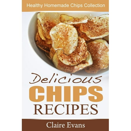 Delicious Chips Recipes: Healthy Homemade Chips Collection - (Best Way To Make Homemade Chips)