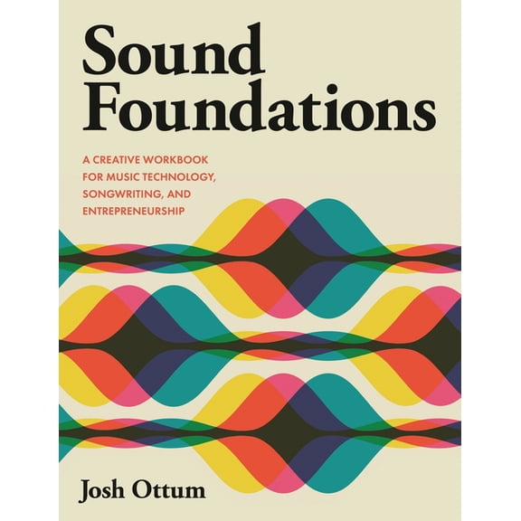 Sound Foundations: A Creative Workbook for Music Technology, Songwriting, and Entrepreneurship, (Paperback)