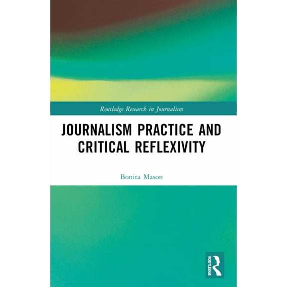 Routledge Research in Journalism Journalism Practice and Critical Reflexivity, (Paperback)