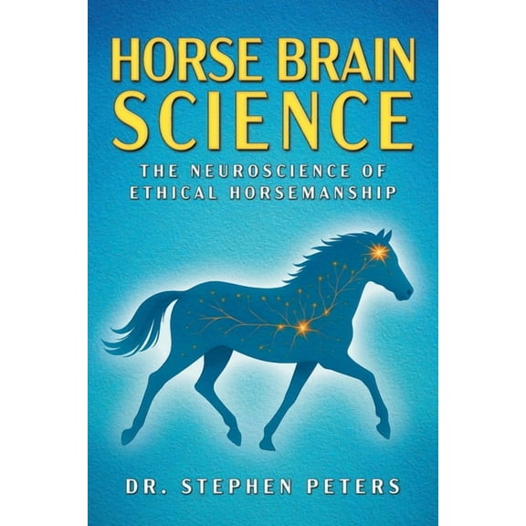 Horse Brain Science: The Neuroscience of Ethical Horsemanship, (Paperback)