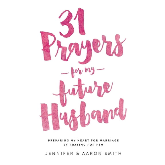 31 Prayers for My Future Husband: Preparing My Heart for Marriage by Praying for Him (Paperback) by Aaron Smith, Jennifer Smith