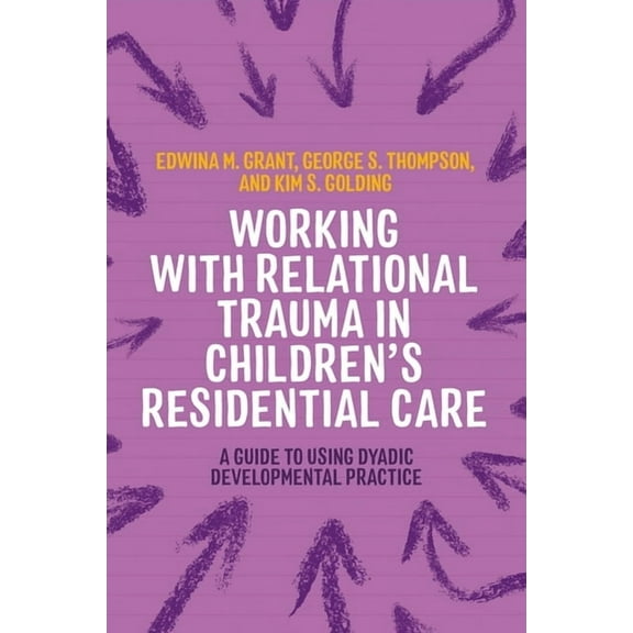 Guides to Working with Relational Trauma Working with Relational Trauma in Children's Residential Care: A Guide to Using Dyadic Developmental Practice, (Paperback)