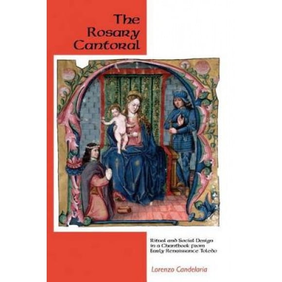 The Rosary Cantoral: Ritual and Social Design in a Chantbook from Early Renaissance Toledo (Eastman Studies in Music)