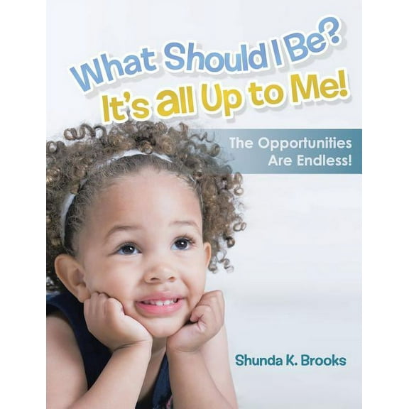 What Should I Be? It's All Up to Me!: The Opportunities Are Endless!, (Paperback)