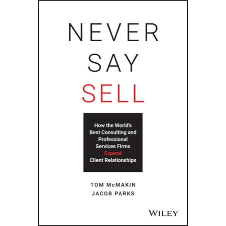 Never Say Sell: How the World's Best Consulting and Professional Services Firms Expand Client Relationships (Best Service In The World)