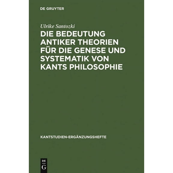 Kantstudien-Ergänzungshefte Die Bedeutung Antiker Theorien Für Die Genese Und Systematik Von Kants Philosophie: Eine Analyse Der Drei Kritiken, Book 153, (Hardcover)