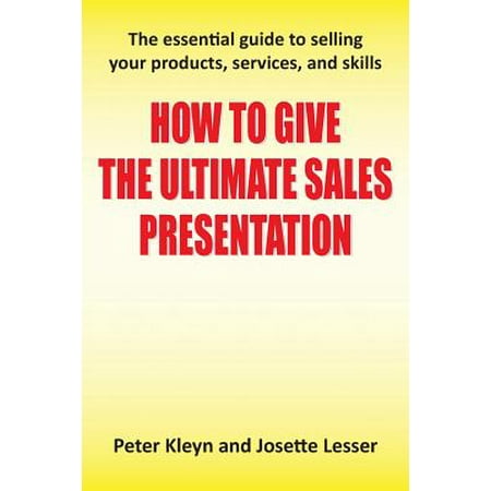 How to Give the Ultimate Sales Presentation - The Essential Guide to Selling Your Products, Services and (Best Selling Direct Sales Products)