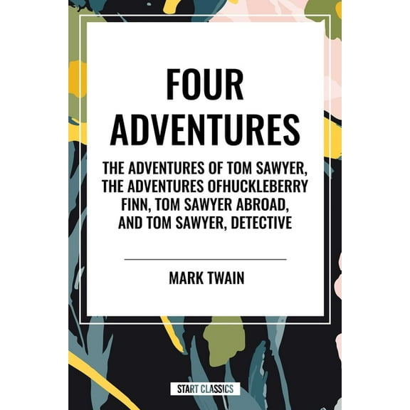 Tom Sawyer: Four Adventures the Adventures of Tom Sawyer; The Adventures of Huckleberry Finn; Tom Sawyer Abroad; Tom Saw, (Hardcover)