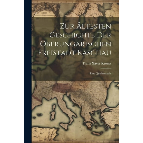 Zur ältesten Geschichte der oberungarischen Freistadt Kaschau: Eine Quellenstudie (Paperback)