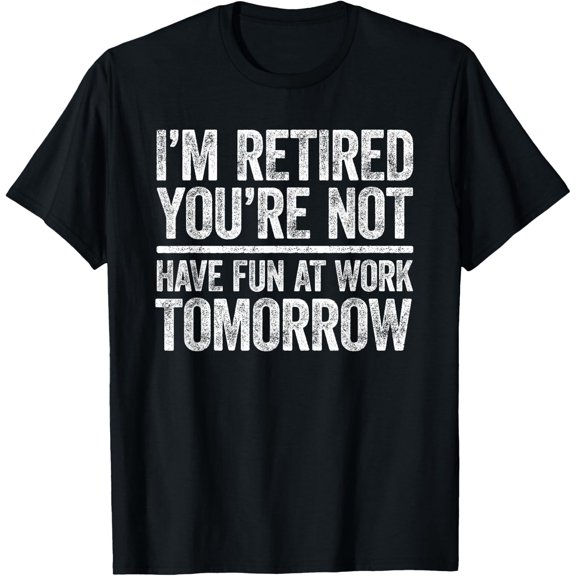 I'm Retired You're Not Have Fun At Work Tomorrow Unisex T-Shirt