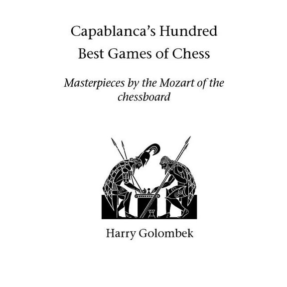 Capablanca's Hundred Best Games of Chess: Masterpieces by the Mozart of the chessboard, (Paperback)